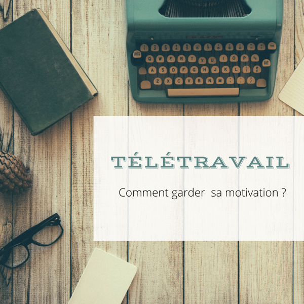 Comment garder sa motivation en télétravail?